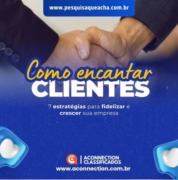 Como encantar clientes: 7 estratégias para fidelizar e crescer sua empresa